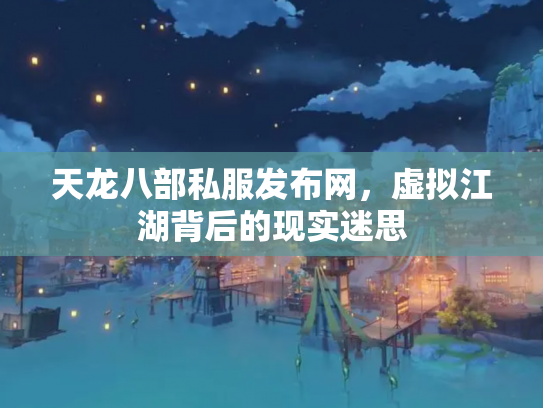 天龙八部私服发布网，虚拟江湖背后的现实迷思