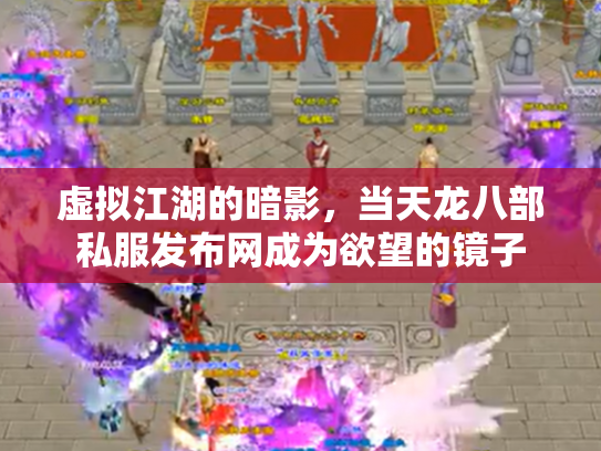 虚拟江湖的暗影，当天龙八部私服发布网成为欲望的镜子