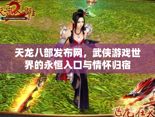 天龙八部发布网，武侠游戏世界的永恒入口与情怀归宿