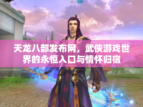 天龙八部发布网，武侠游戏世界的永恒入口与情怀归宿