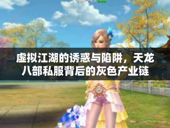 虚拟江湖的诱惑与陷阱，天龙八部私服背后的灰色产业链
