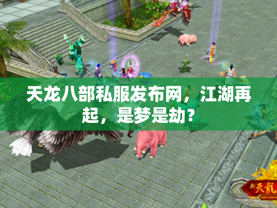 天龙八部私服发布网，江湖再起，是梦是劫？