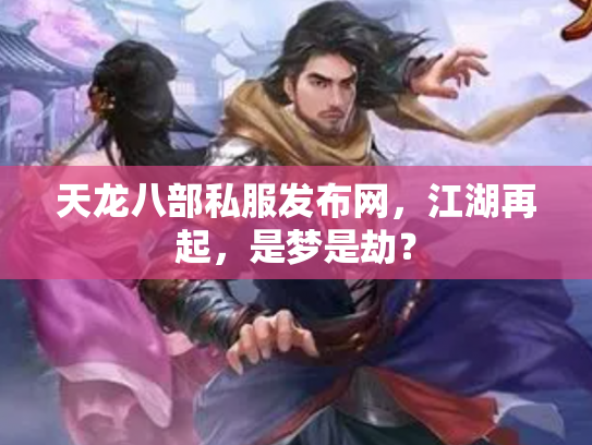 天龙八部私服发布网，江湖再起，是梦是劫？