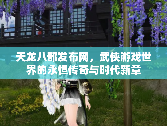 天龙八部发布网，武侠游戏世界的永恒传奇与时代新章