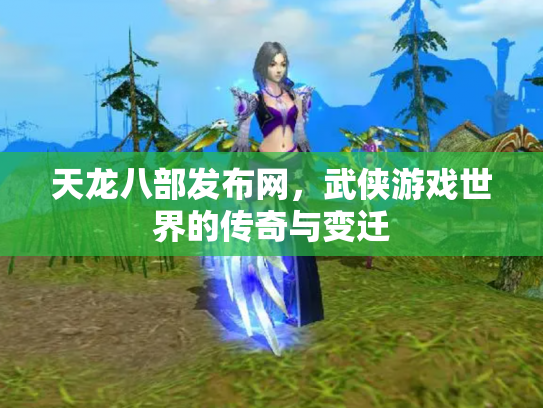 天龙八部发布网，武侠游戏世界的传奇与变迁