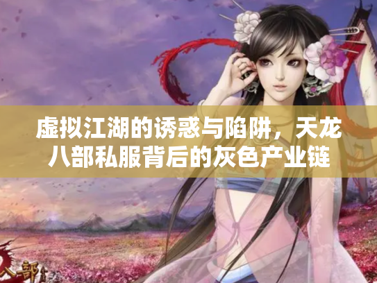 虚拟江湖的诱惑与陷阱，天龙八部私服背后的灰色产业链