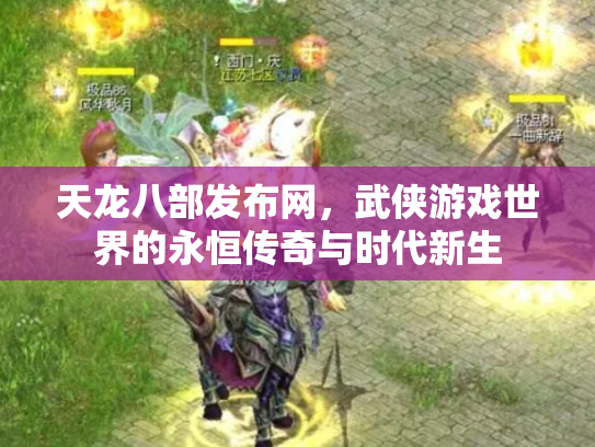 天龙八部发布网，武侠游戏世界的永恒传奇与时代新生