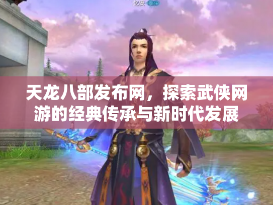 天龙八部发布网，探索武侠网游的经典传承与新时代发展