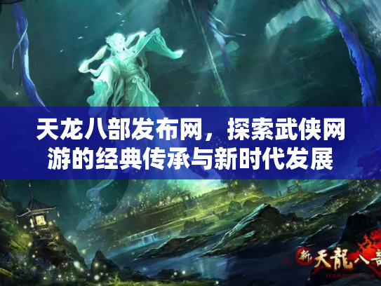 天龙八部发布网，探索武侠网游的经典传承与新时代发展