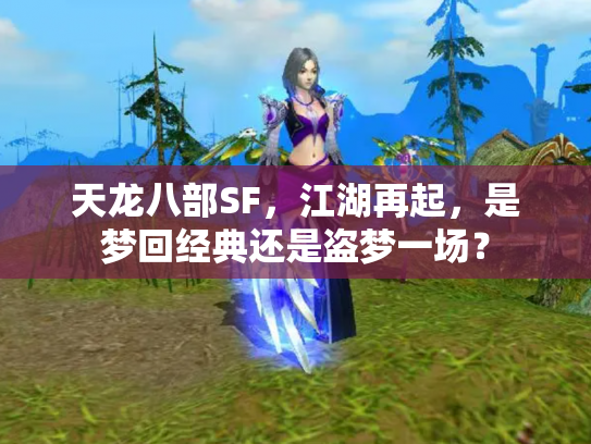 天龙八部SF，江湖再起，是梦回经典还是盗梦一场？