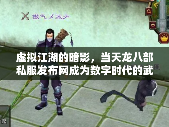 虚拟江湖的暗影，当天龙八部私服发布网成为数字时代的武林禁地