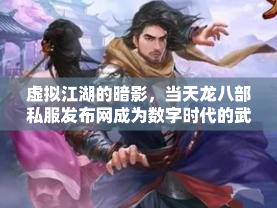 虚拟江湖的暗影，当天龙八部私服发布网成为数字时代的武林禁地