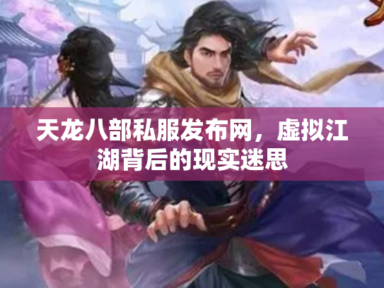 天龙八部私服发布网，虚拟江湖背后的现实迷思
