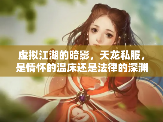 虚拟江湖的暗影，天龙私服，是情怀的温床还是法律的深渊？