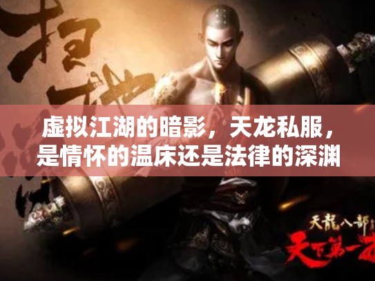 虚拟江湖的暗影，天龙私服，是情怀的温床还是法律的深渊？