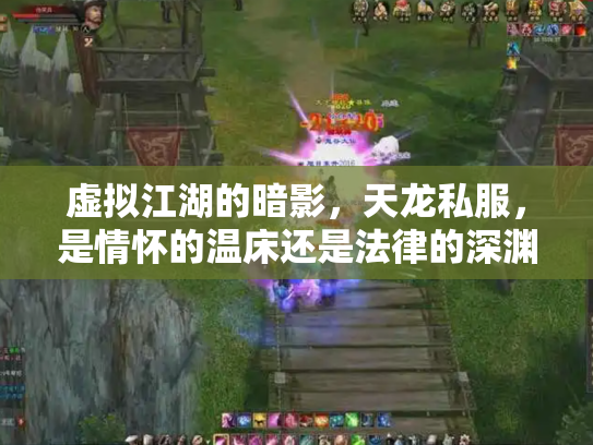 虚拟江湖的暗影，天龙私服，是情怀的温床还是法律的深渊？