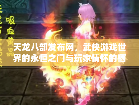 天龙八部发布网，武侠游戏世界的永恒之门与玩家情怀的栖息地