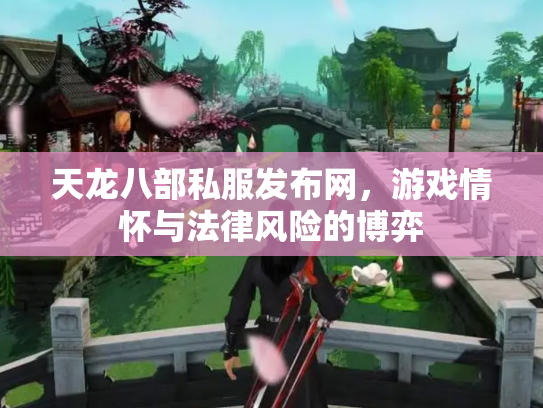 天龙八部私服发布网，游戏情怀与法律风险的博弈
