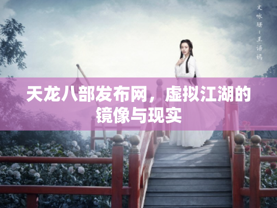 天龙八部发布网，虚拟江湖的镜像与现实