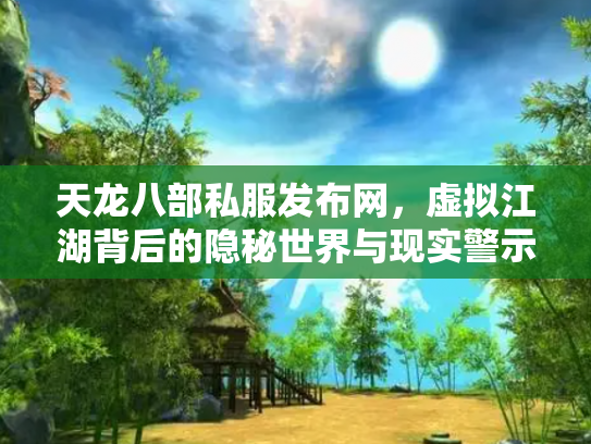 天龙八部私服发布网，虚拟江湖背后的隐秘世界与现实警示