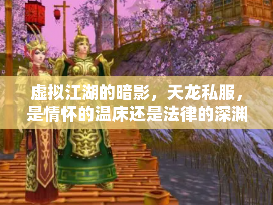 虚拟江湖的暗影，天龙私服，是情怀的温床还是法律的深渊？