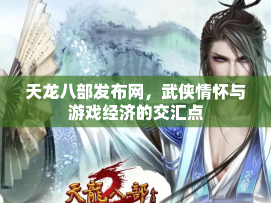 天龙八部发布网，武侠情怀与游戏经济的交汇点