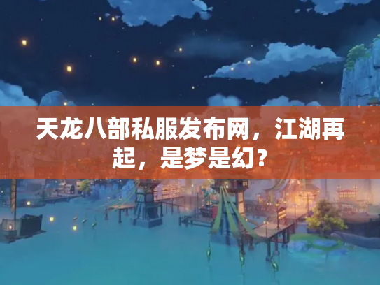 天龙八部私服发布网，江湖再起，是梦是幻？