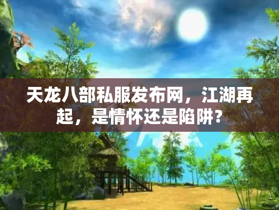 天龙八部私服发布网，江湖再起，是情怀还是陷阱？