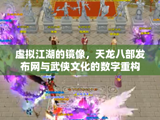 虚拟江湖的镜像，天龙八部发布网与武侠文化的数字重构
