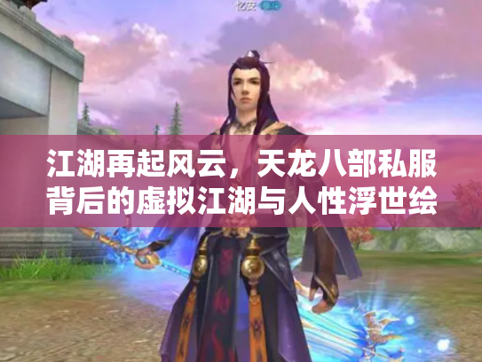江湖再起风云，天龙八部私服背后的虚拟江湖与人性浮世绘