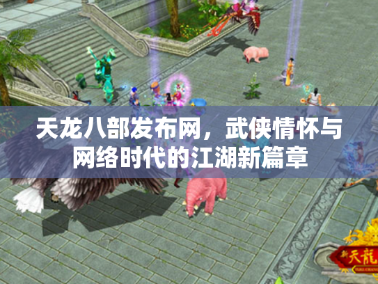 天龙八部发布网，武侠情怀与网络时代的江湖新篇章
