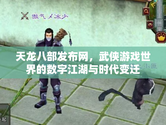天龙八部发布网，武侠游戏世界的数字江湖与时代变迁