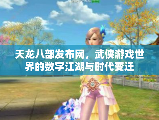 天龙八部发布网，武侠游戏世界的数字江湖与时代变迁