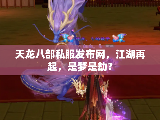 天龙八部私服发布网，江湖再起，是梦是劫？