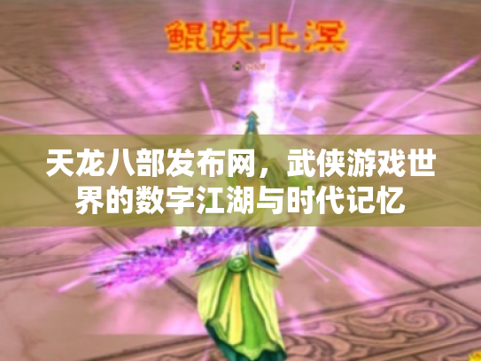 天龙八部发布网，武侠游戏世界的数字江湖与时代记忆