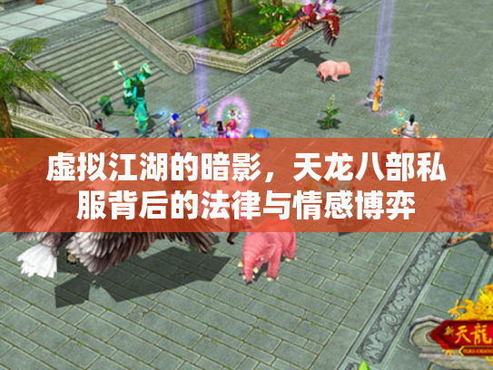 虚拟江湖的暗影，天龙八部私服背后的法律与情感博弈