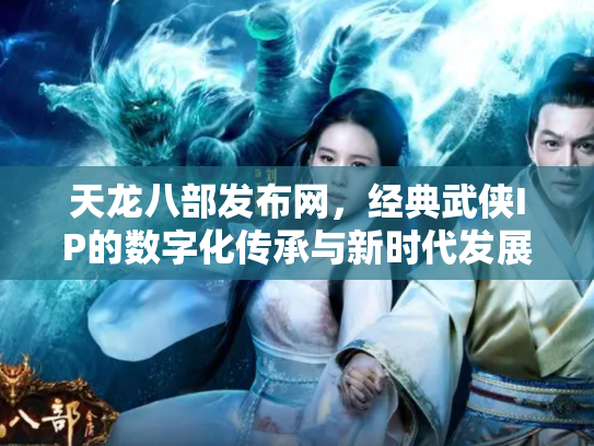 天龙八部发布网，经典武侠IP的数字化传承与新时代发展