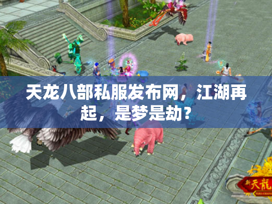天龙八部私服发布网，江湖再起，是梦是劫？