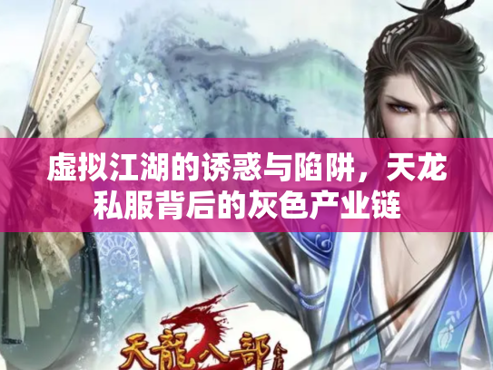 虚拟江湖的诱惑与陷阱，天龙私服背后的灰色产业链