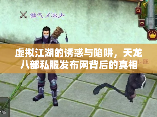 虚拟江湖的诱惑与陷阱，天龙八部私服发布网背后的真相
