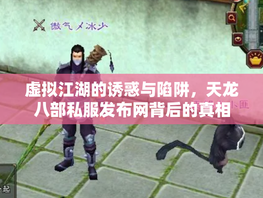 虚拟江湖的诱惑与陷阱，天龙八部私服发布网背后的真相