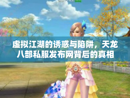 虚拟江湖的诱惑与陷阱，天龙八部私服发布网背后的真相