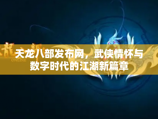 天龙八部发布网，武侠情怀与数字时代的江湖新篇章