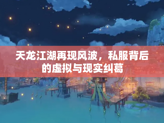 天龙江湖再现风波，私服背后的虚拟与现实纠葛