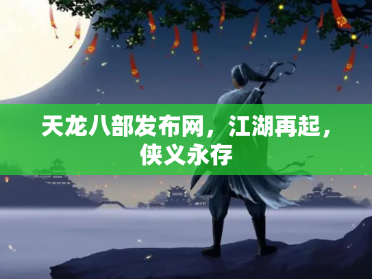 天龙八部发布网，江湖再起，侠义永存