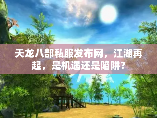 天龙八部私服发布网，江湖再起，是机遇还是陷阱？