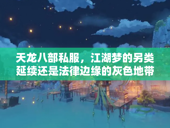 天龙八部私服，江湖梦的另类延续还是法律边缘的灰色地带？