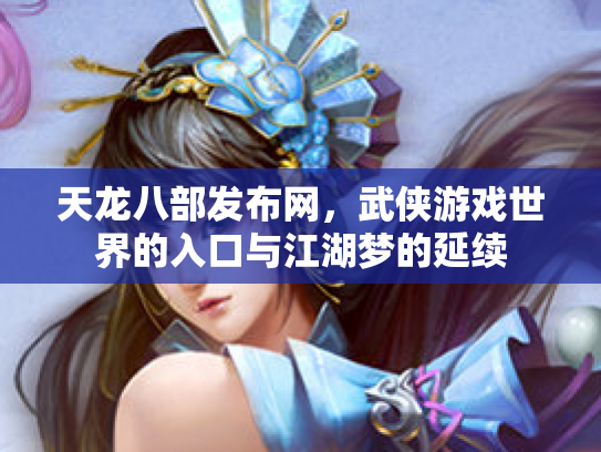 天龙八部发布网，武侠游戏世界的入口与江湖梦的延续