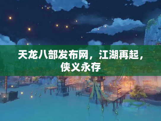 天龙八部发布网，江湖再起，侠义永存