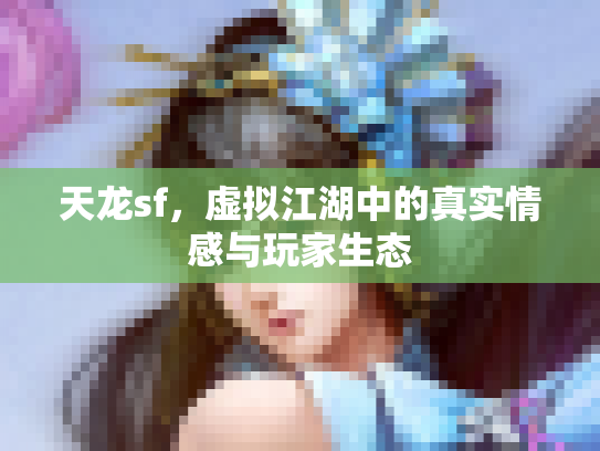 天龙sf，虚拟江湖中的真实情感与玩家生态